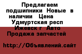 Предлагаем подшипники. Новые, в наличии › Цена ­ 400 - Удмуртская респ., Ижевск г. Авто » Продажа запчастей   